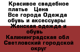Красивое свадебное платье › Цена ­ 9 500 - Все города Одежда, обувь и аксессуары » Женская одежда и обувь   . Калининградская обл.,Светловский городской округ 